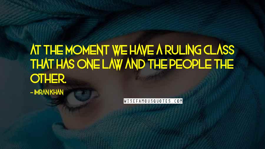 Imran Khan Quotes: At the moment we have a ruling class that has one law and the people the other.
