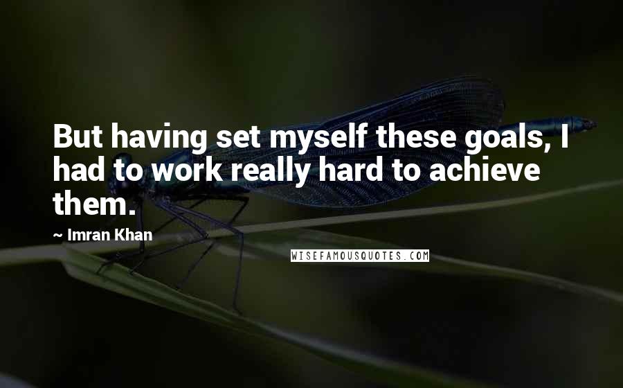 Imran Khan Quotes: But having set myself these goals, I had to work really hard to achieve them.