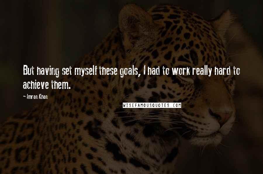 Imran Khan Quotes: But having set myself these goals, I had to work really hard to achieve them.