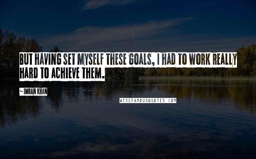 Imran Khan Quotes: But having set myself these goals, I had to work really hard to achieve them.