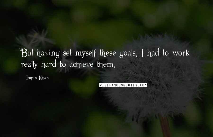 Imran Khan Quotes: But having set myself these goals, I had to work really hard to achieve them.