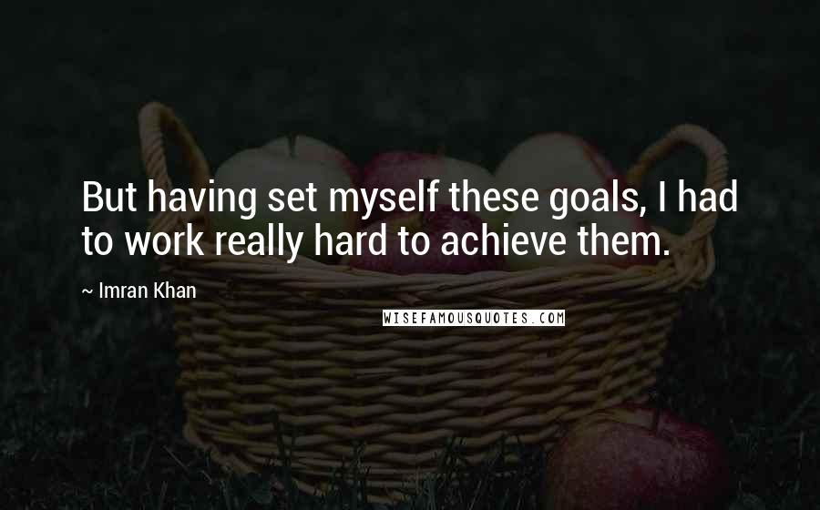 Imran Khan Quotes: But having set myself these goals, I had to work really hard to achieve them.