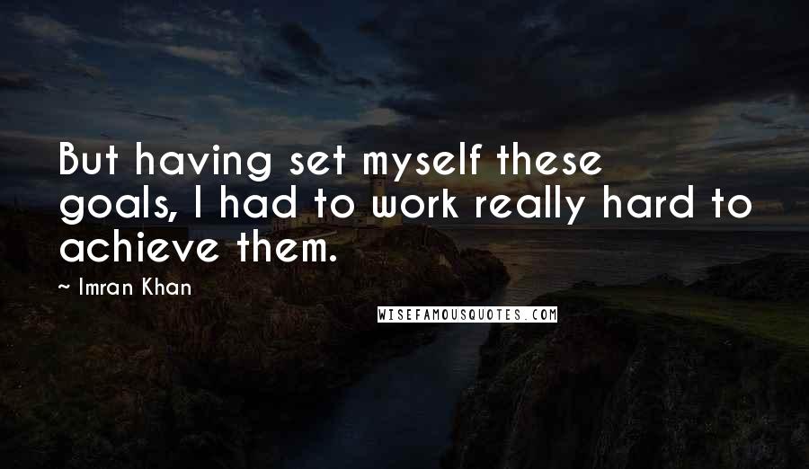 Imran Khan Quotes: But having set myself these goals, I had to work really hard to achieve them.