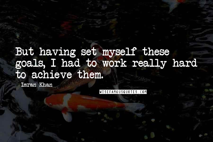 Imran Khan Quotes: But having set myself these goals, I had to work really hard to achieve them.