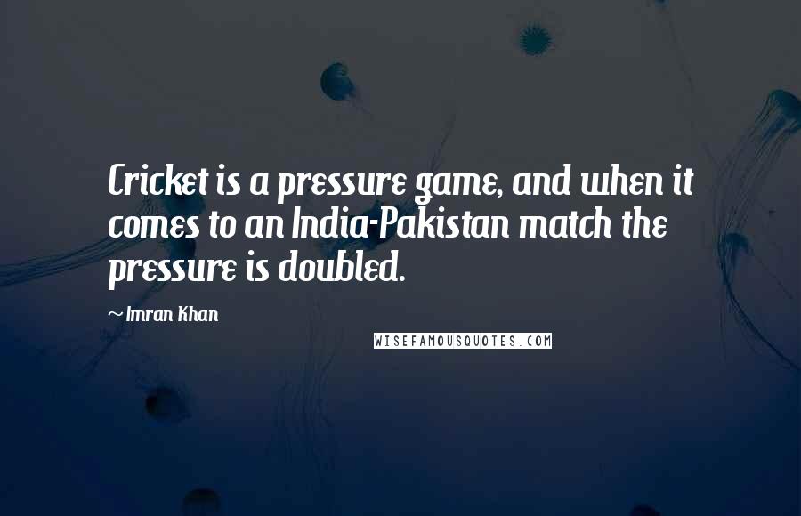 Imran Khan Quotes: Cricket is a pressure game, and when it comes to an India-Pakistan match the pressure is doubled.