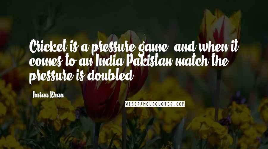 Imran Khan Quotes: Cricket is a pressure game, and when it comes to an India-Pakistan match the pressure is doubled.