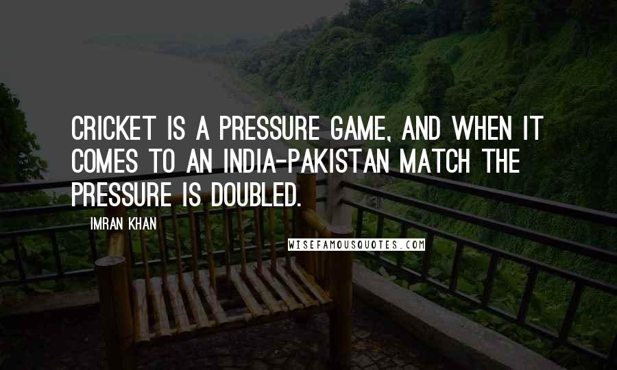 Imran Khan Quotes: Cricket is a pressure game, and when it comes to an India-Pakistan match the pressure is doubled.