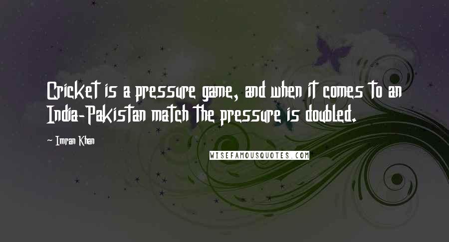 Imran Khan Quotes: Cricket is a pressure game, and when it comes to an India-Pakistan match the pressure is doubled.