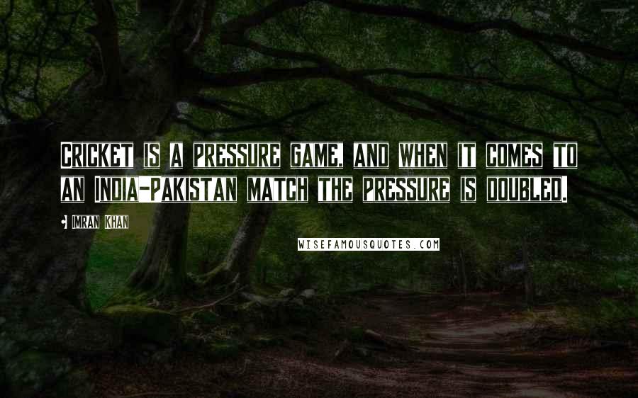 Imran Khan Quotes: Cricket is a pressure game, and when it comes to an India-Pakistan match the pressure is doubled.