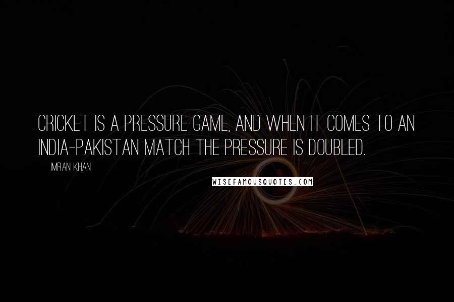 Imran Khan Quotes: Cricket is a pressure game, and when it comes to an India-Pakistan match the pressure is doubled.