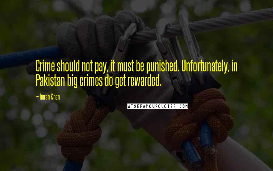 Imran Khan Quotes: Crime should not pay, it must be punished. Unfortunately, in Pakistan big crimes do get rewarded.