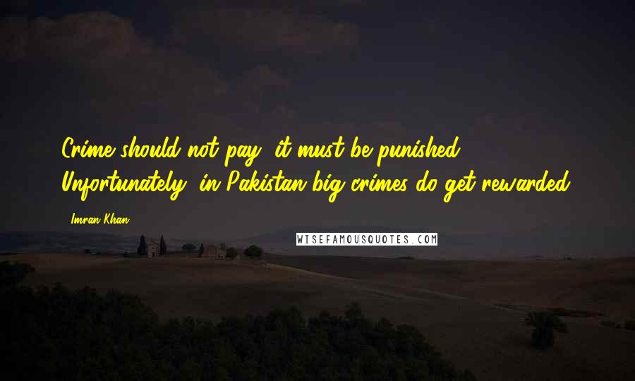 Imran Khan Quotes: Crime should not pay, it must be punished. Unfortunately, in Pakistan big crimes do get rewarded.