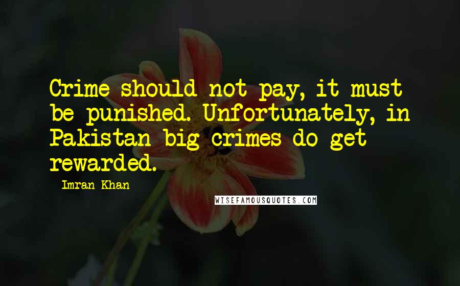 Imran Khan Quotes: Crime should not pay, it must be punished. Unfortunately, in Pakistan big crimes do get rewarded.