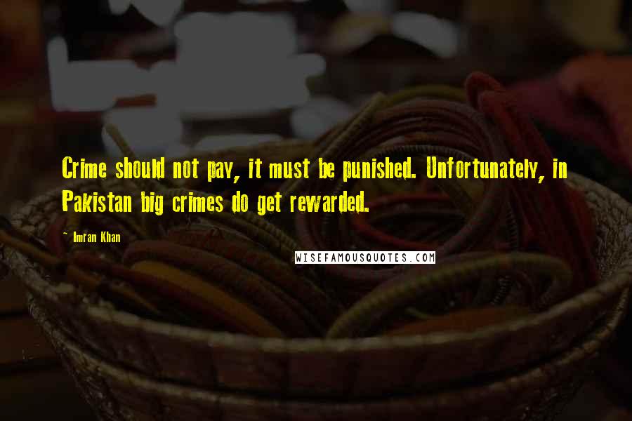 Imran Khan Quotes: Crime should not pay, it must be punished. Unfortunately, in Pakistan big crimes do get rewarded.