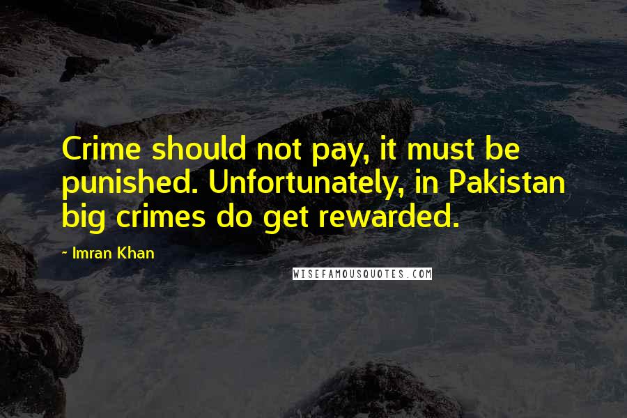 Imran Khan Quotes: Crime should not pay, it must be punished. Unfortunately, in Pakistan big crimes do get rewarded.