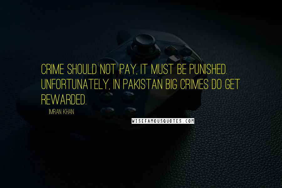 Imran Khan Quotes: Crime should not pay, it must be punished. Unfortunately, in Pakistan big crimes do get rewarded.