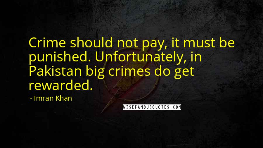 Imran Khan Quotes: Crime should not pay, it must be punished. Unfortunately, in Pakistan big crimes do get rewarded.
