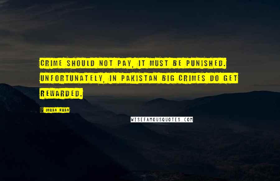 Imran Khan Quotes: Crime should not pay, it must be punished. Unfortunately, in Pakistan big crimes do get rewarded.