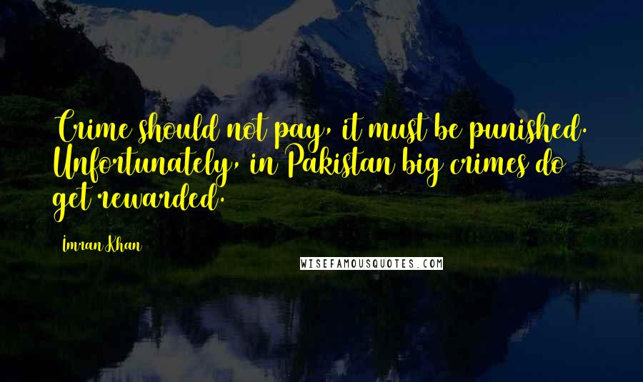Imran Khan Quotes: Crime should not pay, it must be punished. Unfortunately, in Pakistan big crimes do get rewarded.