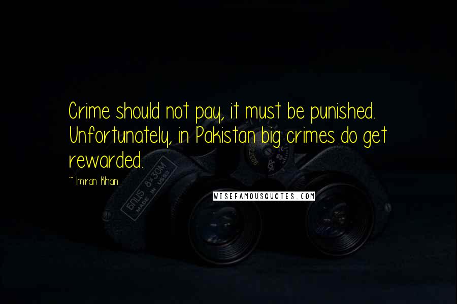 Imran Khan Quotes: Crime should not pay, it must be punished. Unfortunately, in Pakistan big crimes do get rewarded.