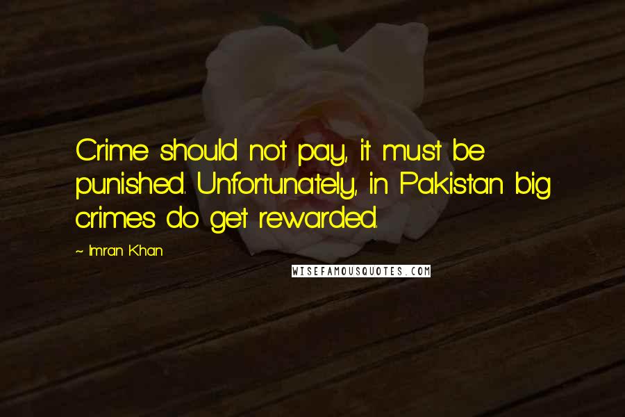 Imran Khan Quotes: Crime should not pay, it must be punished. Unfortunately, in Pakistan big crimes do get rewarded.