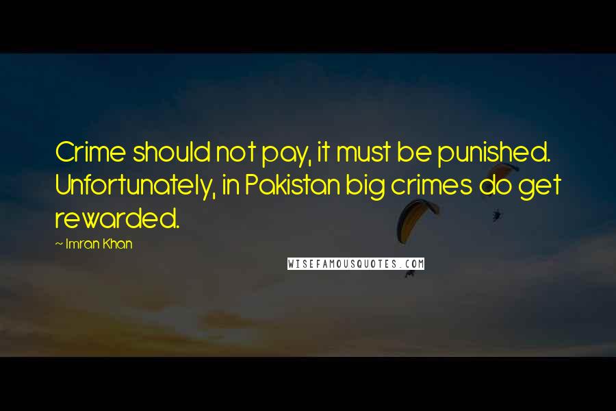 Imran Khan Quotes: Crime should not pay, it must be punished. Unfortunately, in Pakistan big crimes do get rewarded.