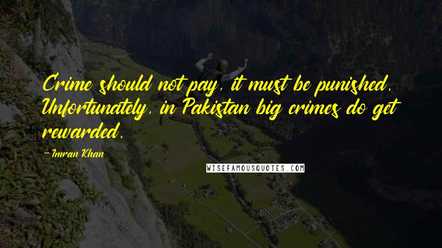 Imran Khan Quotes: Crime should not pay, it must be punished. Unfortunately, in Pakistan big crimes do get rewarded.