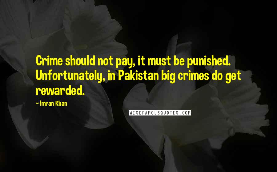 Imran Khan Quotes: Crime should not pay, it must be punished. Unfortunately, in Pakistan big crimes do get rewarded.