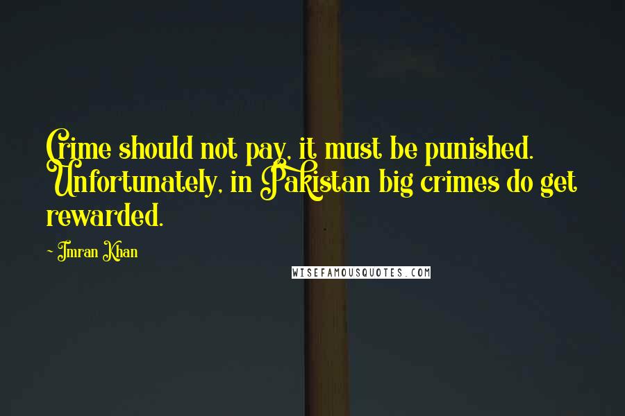 Imran Khan Quotes: Crime should not pay, it must be punished. Unfortunately, in Pakistan big crimes do get rewarded.