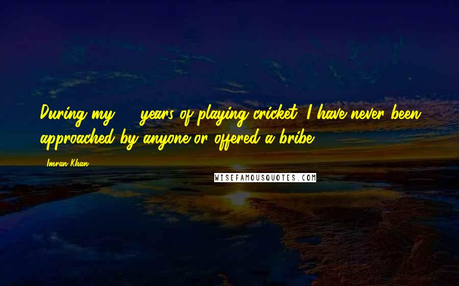 Imran Khan Quotes: During my 21 years of playing cricket, I have never been approached by anyone or offered a bribe.