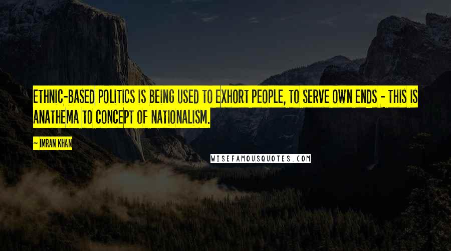 Imran Khan Quotes: Ethnic-based politics is being used to exhort people, to serve own ends - this is anathema to concept of nationalism.