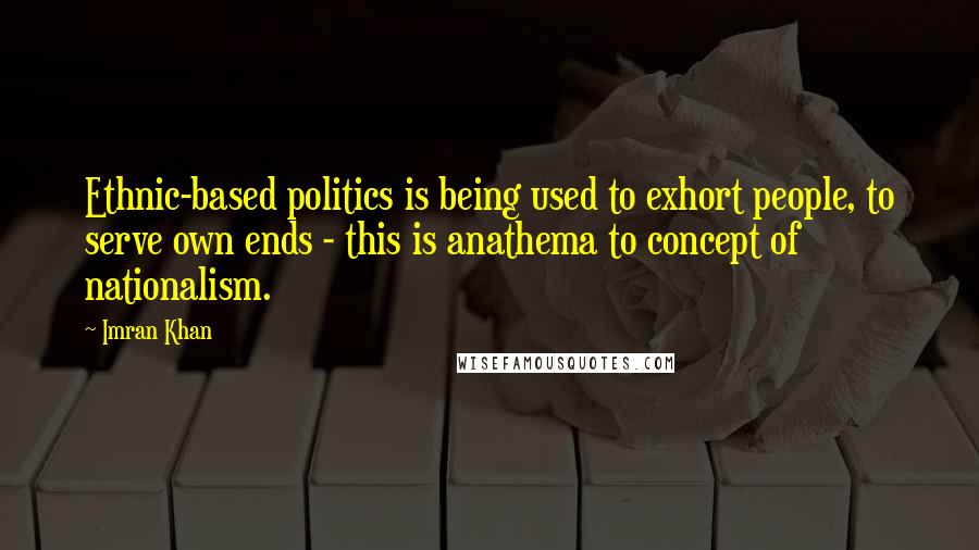 Imran Khan Quotes: Ethnic-based politics is being used to exhort people, to serve own ends - this is anathema to concept of nationalism.