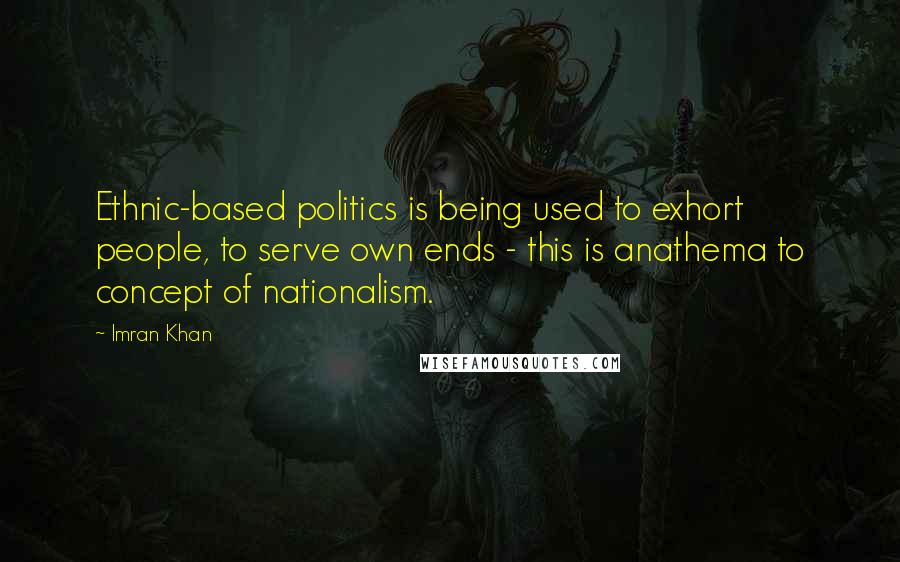 Imran Khan Quotes: Ethnic-based politics is being used to exhort people, to serve own ends - this is anathema to concept of nationalism.