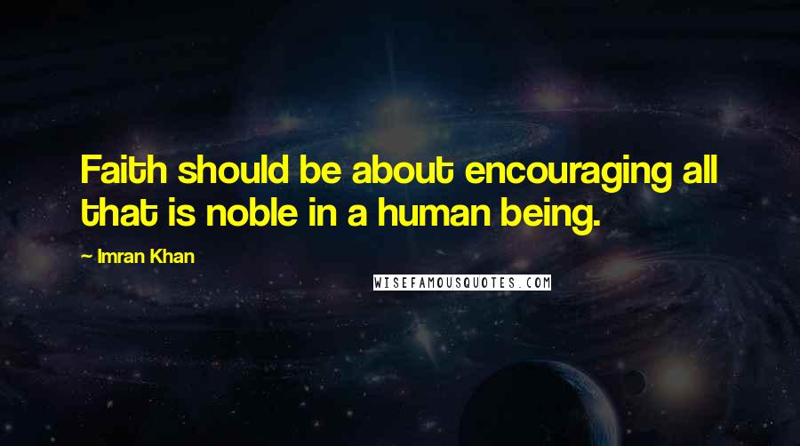 Imran Khan Quotes: Faith should be about encouraging all that is noble in a human being.