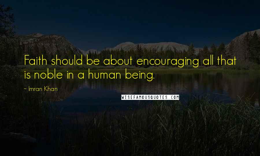 Imran Khan Quotes: Faith should be about encouraging all that is noble in a human being.