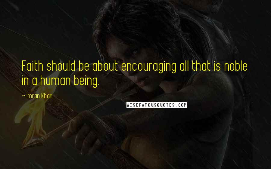 Imran Khan Quotes: Faith should be about encouraging all that is noble in a human being.