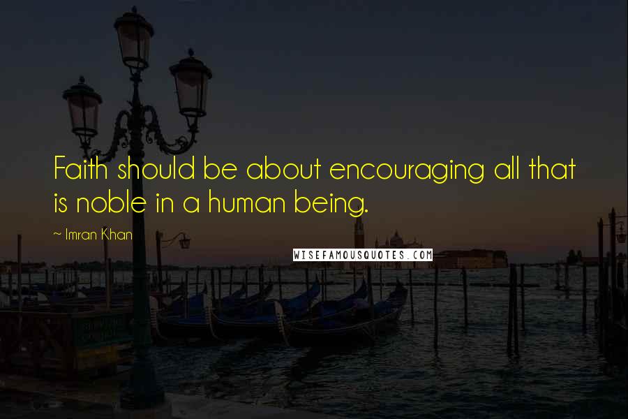 Imran Khan Quotes: Faith should be about encouraging all that is noble in a human being.