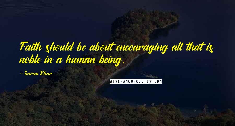 Imran Khan Quotes: Faith should be about encouraging all that is noble in a human being.