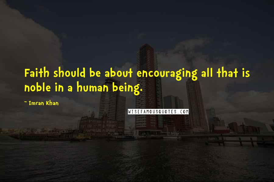 Imran Khan Quotes: Faith should be about encouraging all that is noble in a human being.