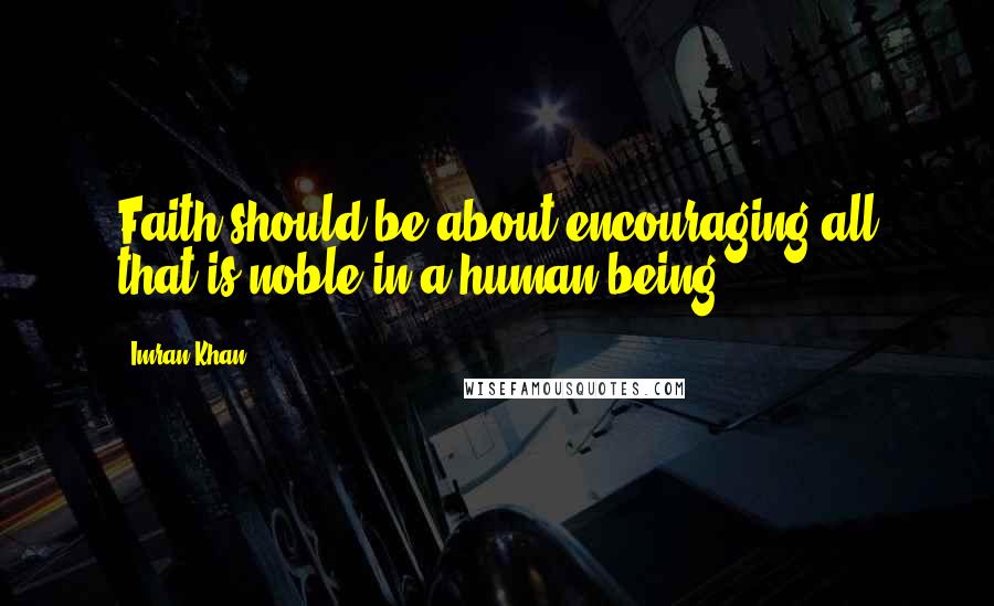 Imran Khan Quotes: Faith should be about encouraging all that is noble in a human being.