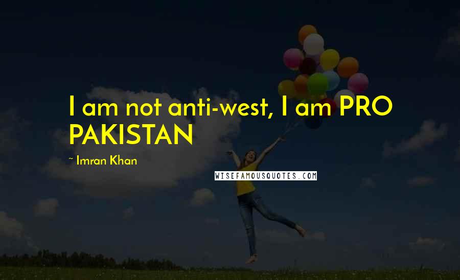 Imran Khan Quotes: I am not anti-west, I am PRO PAKISTAN