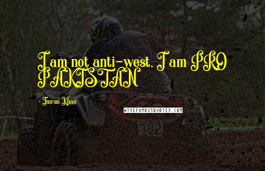 Imran Khan Quotes: I am not anti-west, I am PRO PAKISTAN