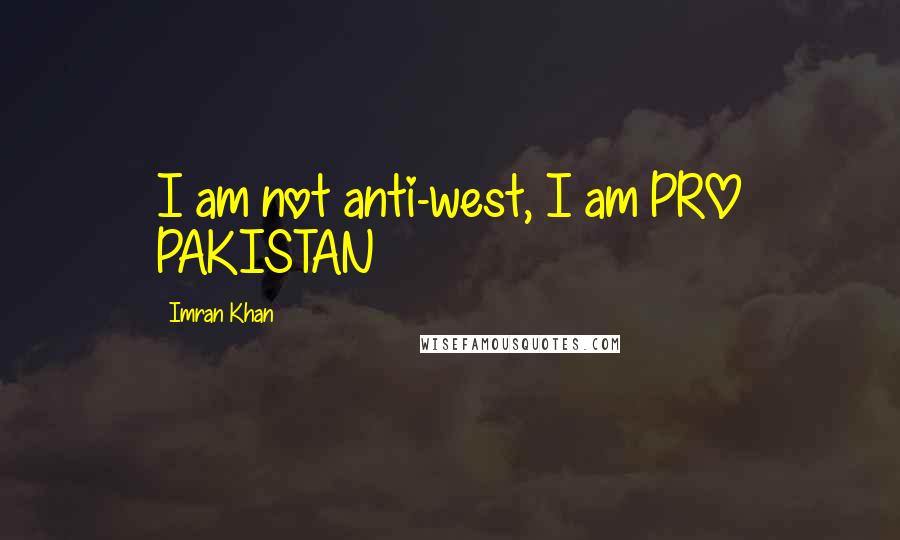 Imran Khan Quotes: I am not anti-west, I am PRO PAKISTAN