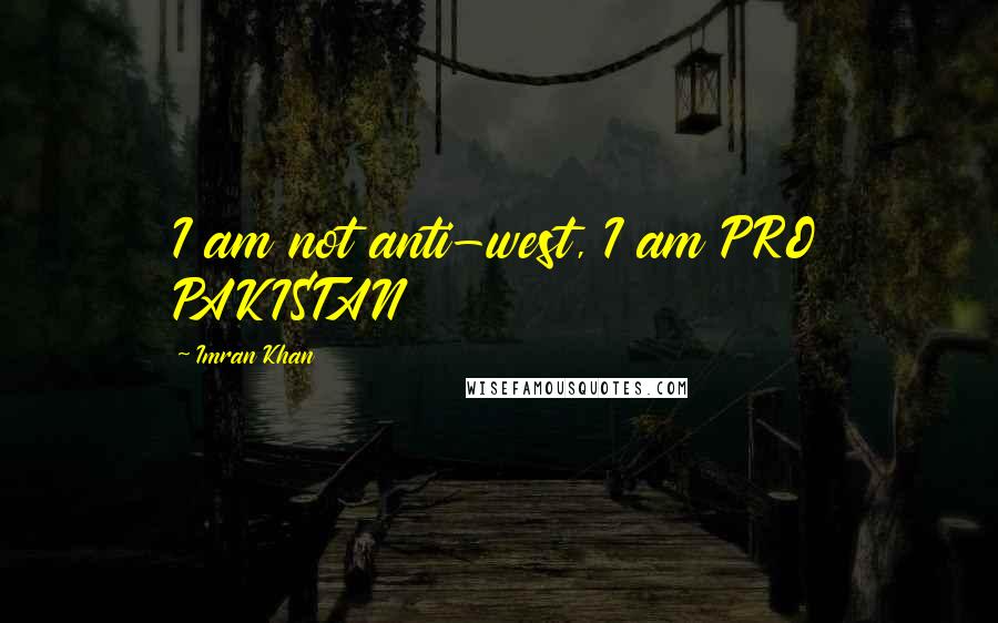 Imran Khan Quotes: I am not anti-west, I am PRO PAKISTAN