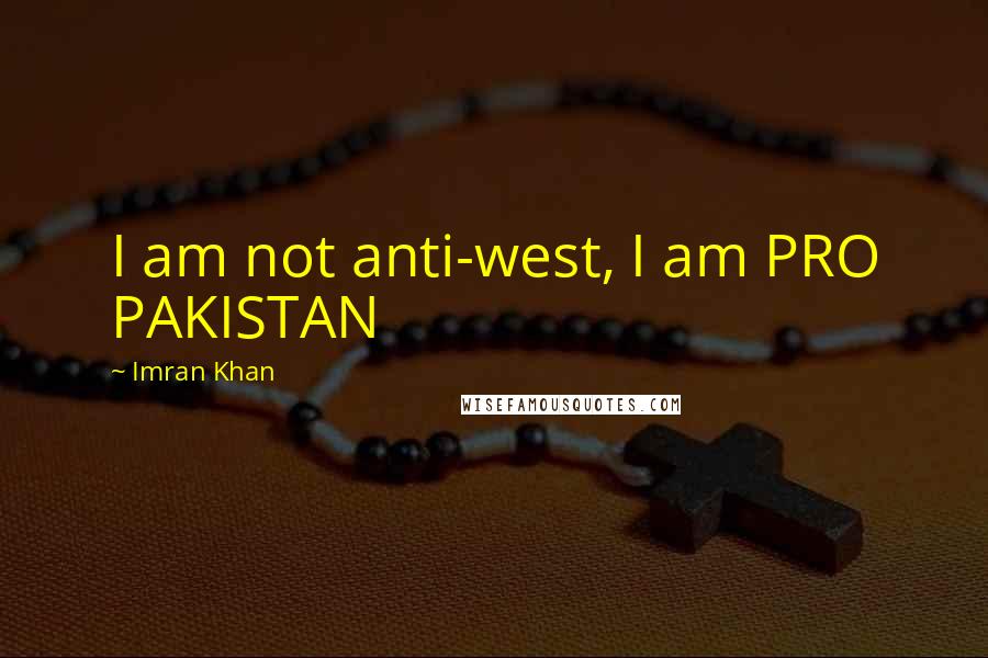 Imran Khan Quotes: I am not anti-west, I am PRO PAKISTAN