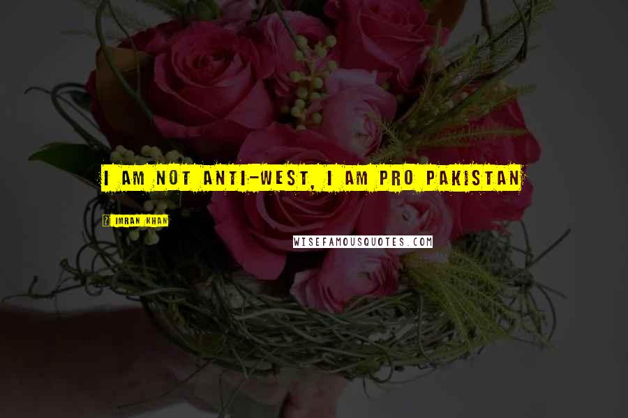 Imran Khan Quotes: I am not anti-west, I am PRO PAKISTAN