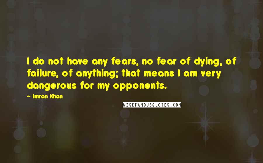 Imran Khan Quotes: I do not have any fears, no fear of dying, of failure, of anything; that means I am very dangerous for my opponents.