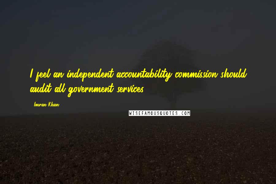 Imran Khan Quotes: I feel an independent accountability commission should audit all government services.