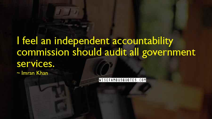 Imran Khan Quotes: I feel an independent accountability commission should audit all government services.