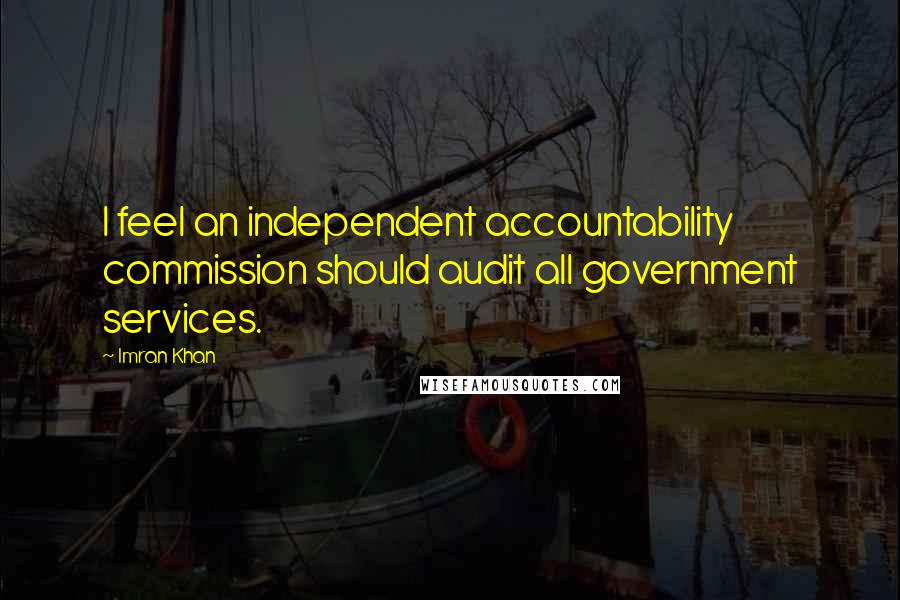 Imran Khan Quotes: I feel an independent accountability commission should audit all government services.